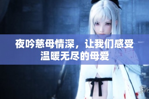 夜吟慈母情深，让我们感受温暖无尽的母爱