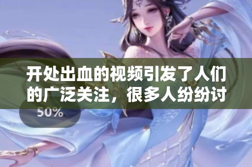 开处出血的视频引发了人们的广泛关注，很多人纷纷讨论其背后的原因。