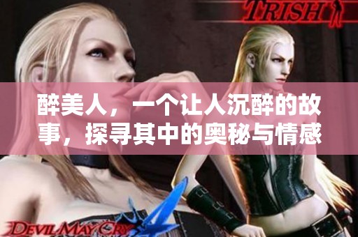 醉美人，一个让人沉醉的故事，探寻其中的奥秘与情感。