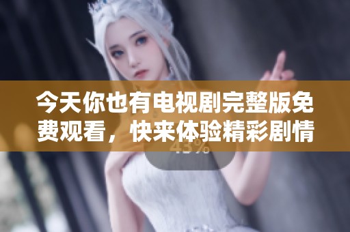 今天你也有电视剧完整版免费观看，快来体验精彩剧情！