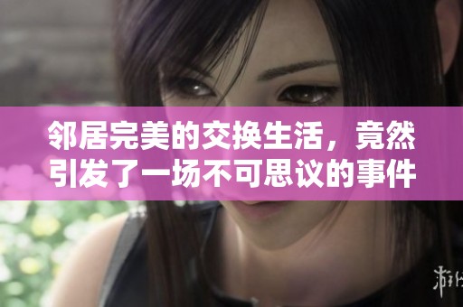 邻居完美的交换生活，竟然引发了一场不可思议的事件