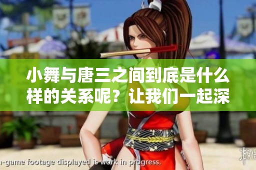 小舞与唐三之间到底是什么样的关系呢？让我们一起深入探讨一下这个问题。