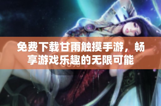 免费下载甘雨触摸手游，畅享游戏乐趣的无限可能
