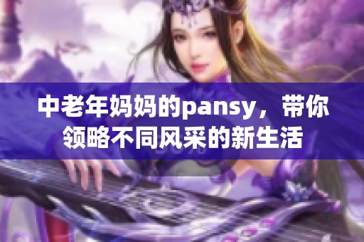 中老年妈妈的pansy，带你领略不同风采的新生活