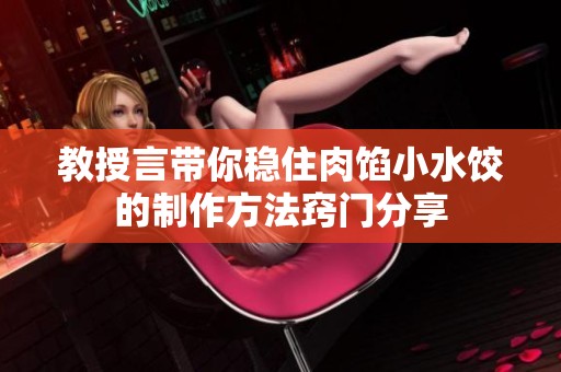 教授言带你稳住肉馅小水饺的制作方法窍门分享