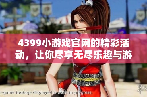 4399小游戏官网的精彩活动，让你尽享无尽乐趣与游戏体验