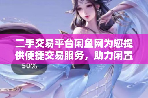 二手交易平台闲鱼网为您提供便捷交易服务，助力闲置物品快速变现