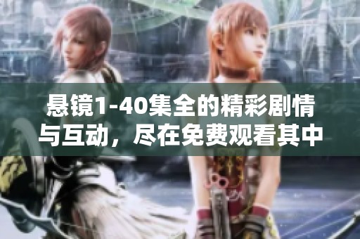悬镜1-40集全的精彩剧情与互动，尽在免费观看其中等你来探索