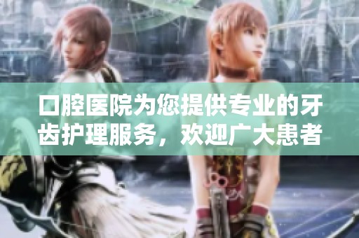 口腔医院为您提供专业的牙齿护理服务，欢迎广大患者前来就诊。