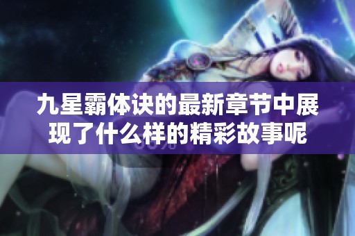九星霸体诀的最新章节中展现了什么样的精彩故事呢