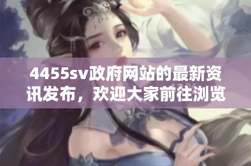 4455sv政府网站的最新资讯发布，欢迎大家前往浏览更多信息