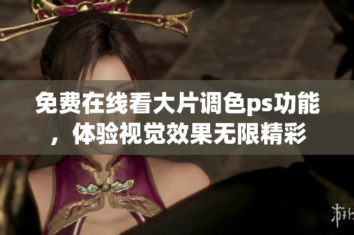 免费在线看大片调色ps功能，体验视觉效果无限精彩