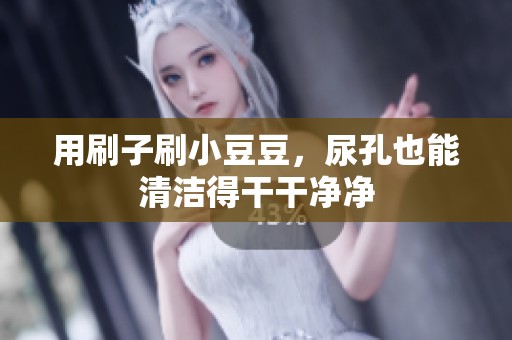 用刷子刷小豆豆，尿孔也能清洁得干干净净