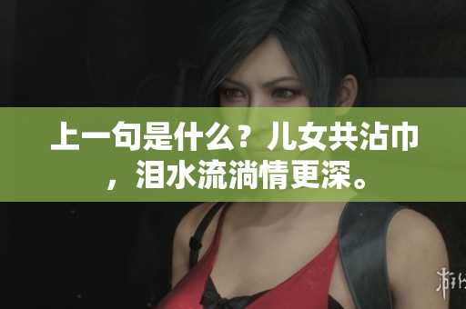 上一句是什么？儿女共沾巾，泪水流淌情更深。