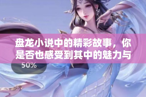 盘龙小说中的精彩故事，你是否也感受到其中的魅力与震撼呢