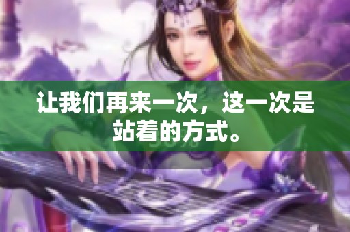 让我们再来一次，这一次是站着的方式。