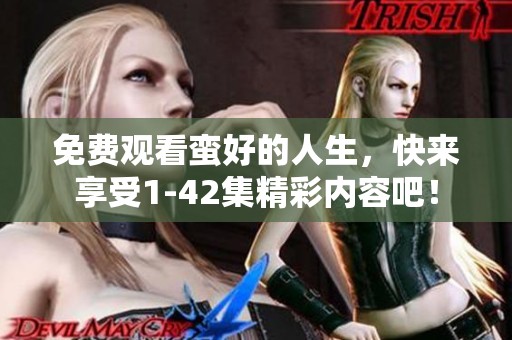 免费观看蛮好的人生，快来享受1-42集精彩内容吧！