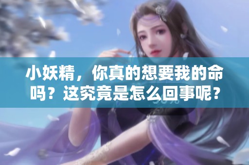 小妖精，你真的想要我的命吗？这究竟是怎么回事呢？