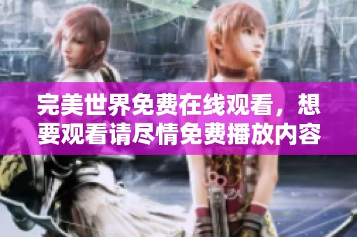完美世界免费在线观看，想要观看请尽情免费播放内容吧
