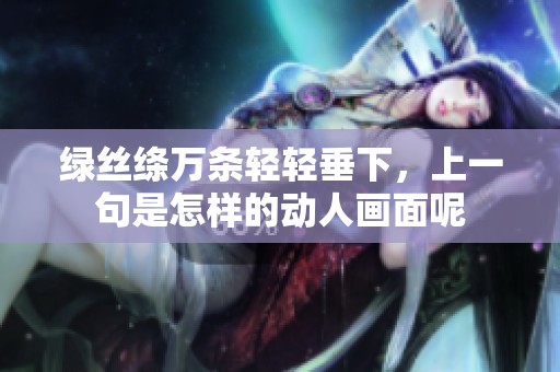 绿丝绦万条轻轻垂下，上一句是怎样的动人画面呢