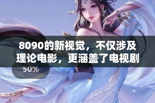 8090的新视觉，不仅涉及理论电影，更涵盖了电视剧的全新视角