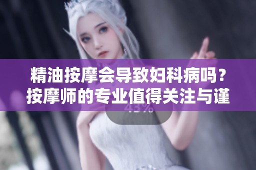 精油按摩会导致妇科病吗？按摩师的专业值得关注与谨慎。