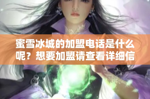 蜜雪冰城的加盟电话是什么呢？想要加盟请查看详细信息！