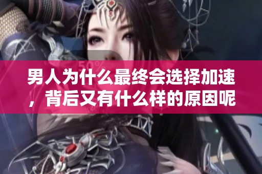 男人为什么最终会选择加速，背后又有什么样的原因呢