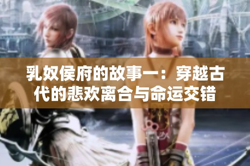 乳奴侯府的故事一：穿越古代的悲欢离合与命运交错