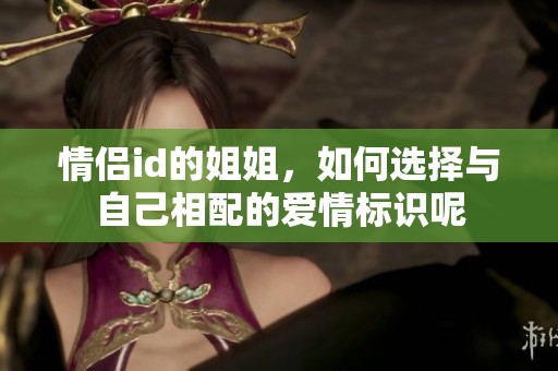 情侣id的姐姐，如何选择与自己相配的爱情标识呢