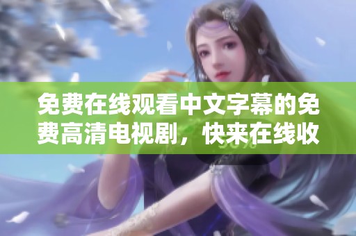 免费在线观看中文字幕的免费高清电视剧，快来在线收看吧！