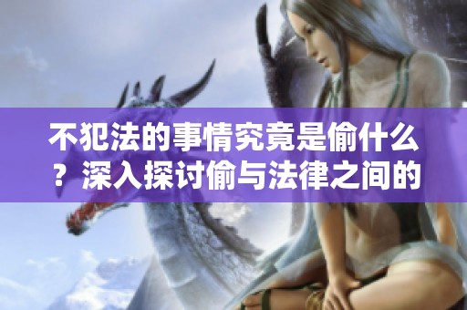 不犯法的事情究竟是偷什么？深入探讨偷与法律之间的关系