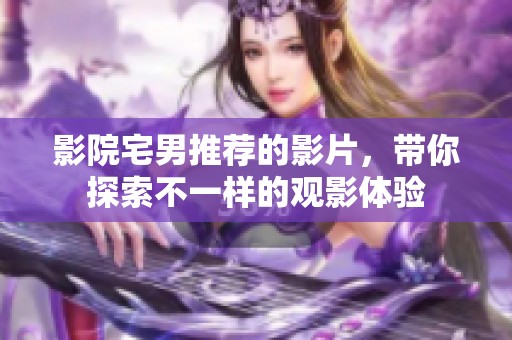 影院宅男推荐的影片，带你探索不一样的观影体验