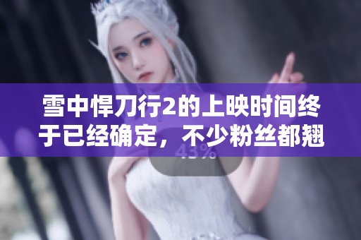 雪中悍刀行2的上映时间终于已经确定，不少粉丝都翘首以待。