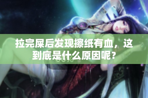 拉完屎后发现擦纸有血，这到底是什么原因呢？