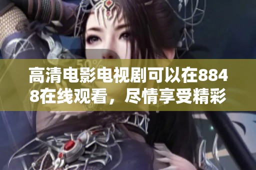 高清电影电视剧可以在8848在线观看，尽情享受精彩内容的乐趣