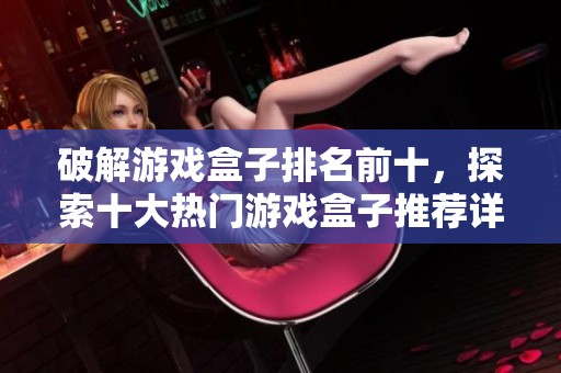 破解游戏盒子排名前十，探索十大热门游戏盒子推荐详解