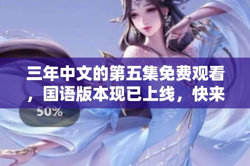 三年中文的第五集免费观看，国语版本现已上线，快来体验！