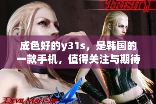 成色好的y31s，是韩国的一款手机，值得关注与期待的设备。