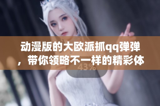 动漫版的大欧派抓qq弹弹，带你领略不一样的精彩体验