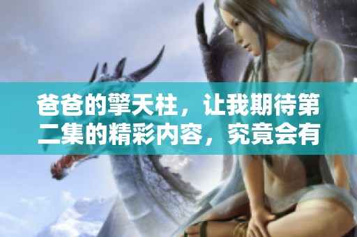 爸爸的擎天柱，让我期待第二集的精彩内容，究竟会有什么新发展呢