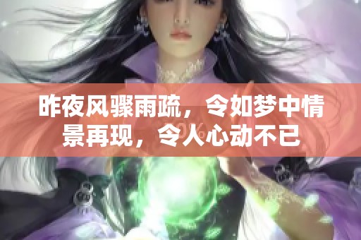昨夜风骤雨疏，令如梦中情景再现，令人心动不已