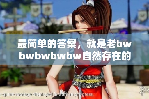 最简单的答案，就是老bwbwbwbwbw自然存在的方式和意义。