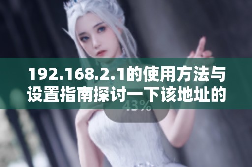192.168.2.1的使用方法与设置指南探讨一下该地址的重要性和应用场景