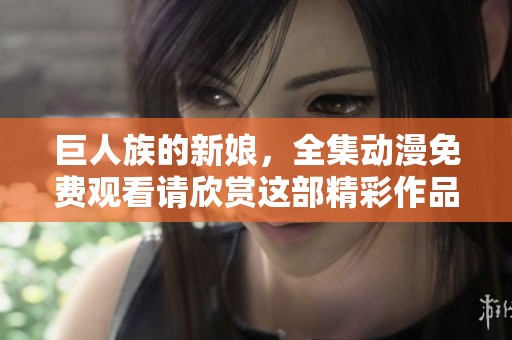 巨人族的新娘，全集动漫免费观看请欣赏这部精彩作品