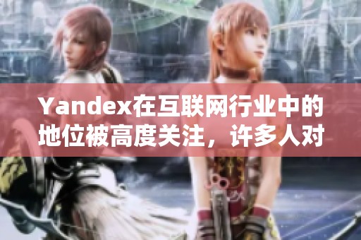 Yandex在互联网行业中的地位被高度关注，许多人对此产生了浓厚兴趣