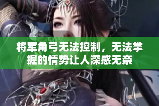 将军角弓无法控制，无法掌握的情势让人深感无奈