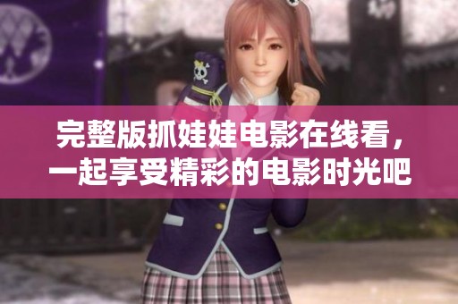 完整版抓娃娃电影在线看，一起享受精彩的电影时光吧