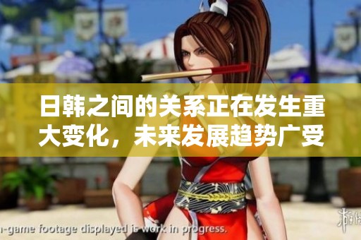 日韩之间的关系正在发生重大变化，未来发展趋势广受关注