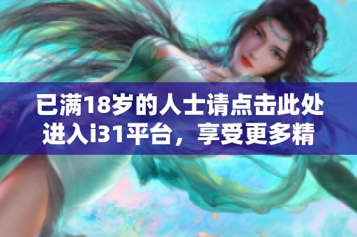 已满18岁的人士请点击此处进入i31平台，享受更多精彩内容
